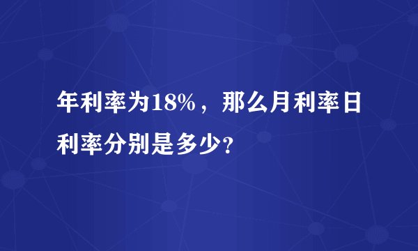 年利率为18%，那么月利率日利率分别是多少？