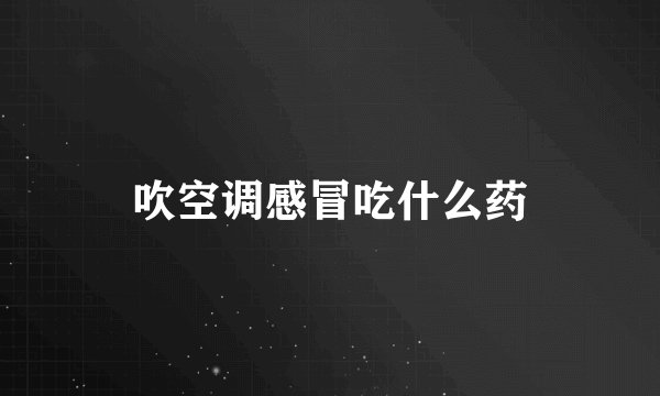 吹空调感冒吃什么药