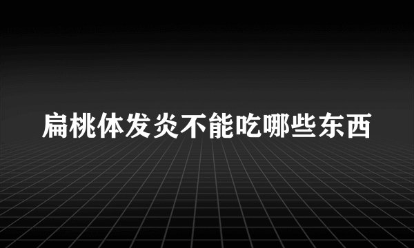 扁桃体发炎不能吃哪些东西