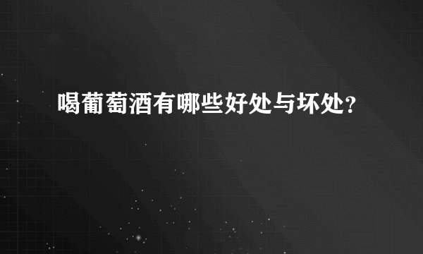 喝葡萄酒有哪些好处与坏处？