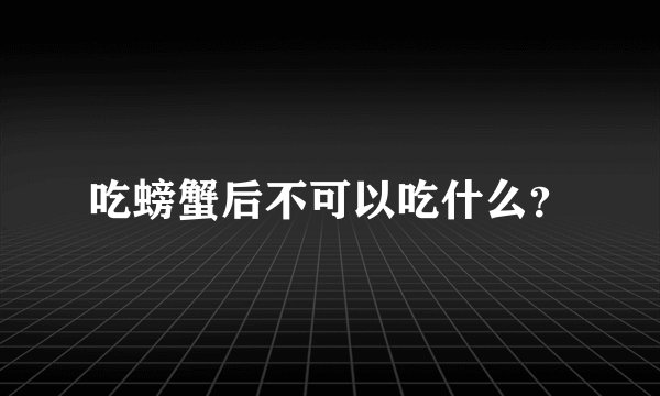 吃螃蟹后不可以吃什么？