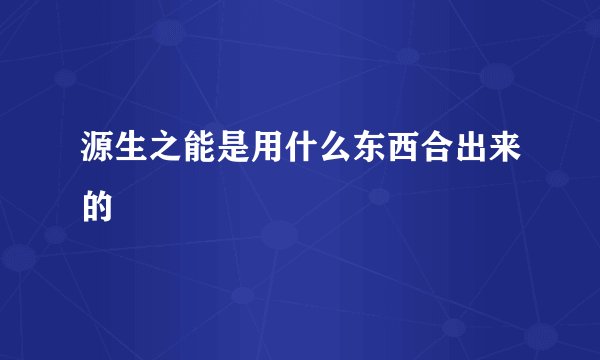 源生之能是用什么东西合出来的