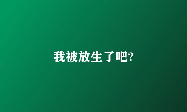 我被放生了吧?