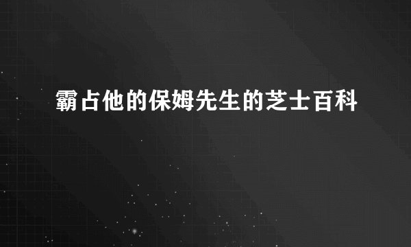 霸占他的保姆先生的芝士百科