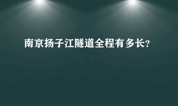 南京扬子江隧道全程有多长?