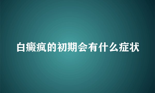 白癜疯的初期会有什么症状