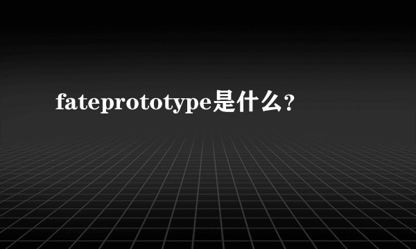 fateprototype是什么？
