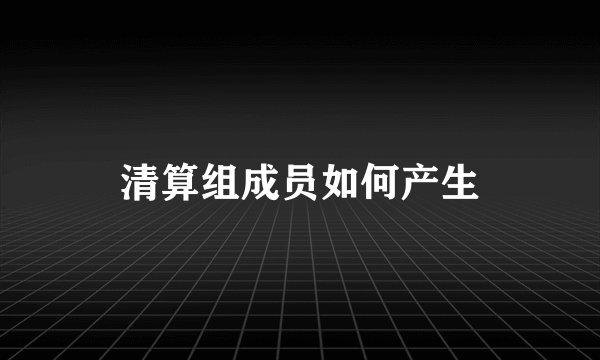 清算组成员如何产生