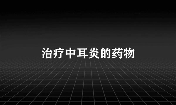 治疗中耳炎的药物