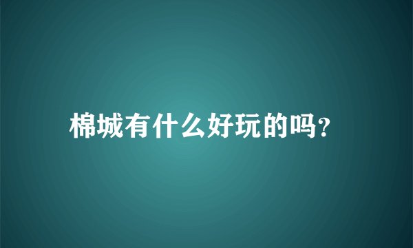棉城有什么好玩的吗？