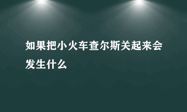 如果把小火车查尔斯关起来会发生什么