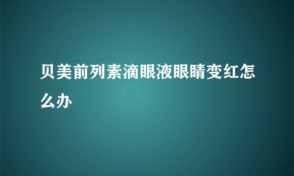 贝美前列素滴眼液眼睛变红怎么办