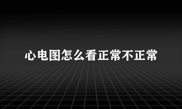 心电图怎么看正常不正常