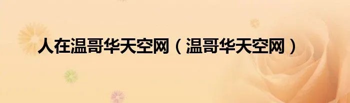 人在温哥华天空网（温哥华天空网）