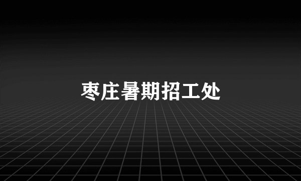 枣庄暑期招工处