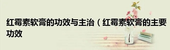 红霉素软膏的功效与主治（红霉素软膏的主要功效
