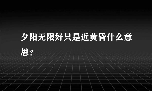 夕阳无限好只是近黄昏什么意思？