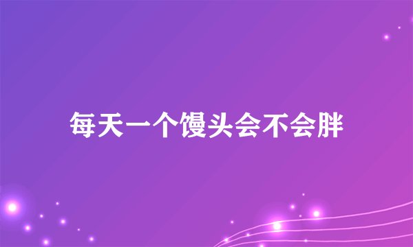 每天一个馒头会不会胖