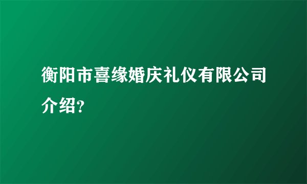 衡阳市喜缘婚庆礼仪有限公司介绍？