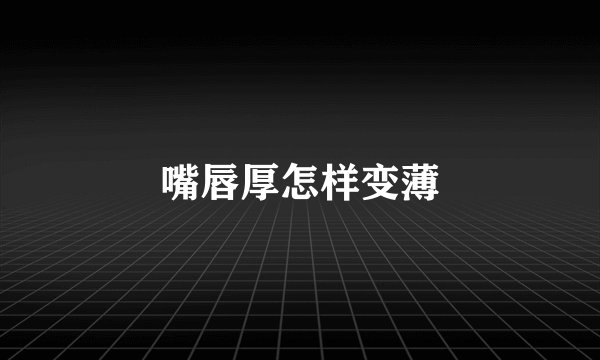 嘴唇厚怎样变薄