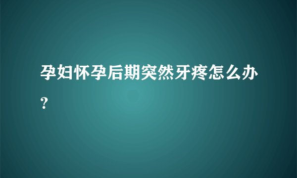 孕妇怀孕后期突然牙疼怎么办？