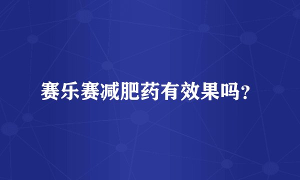赛乐赛减肥药有效果吗?