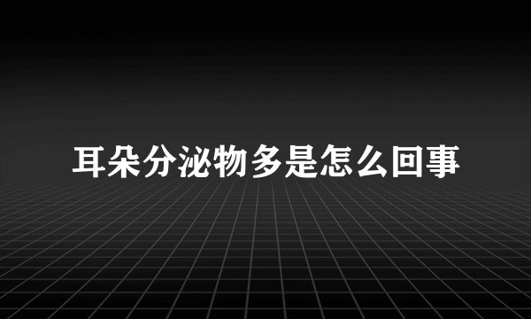 耳朵分泌物多是怎么回事