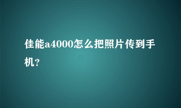 佳能a4000怎么把照片传到手机？