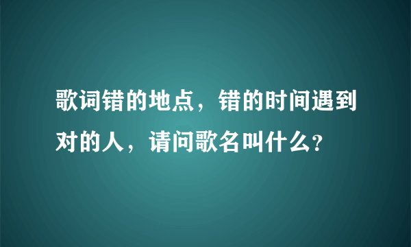 歌词错的地点,错的时间遇到对的人,请问歌名叫什么?