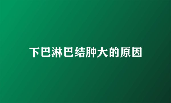 下巴淋巴结肿大的原因