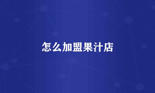 怎么加盟果汁店