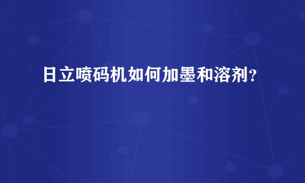日立喷码机如何加墨和溶剂?