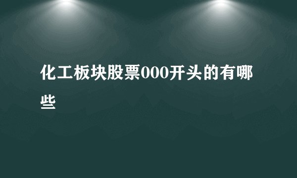 化工板块股票000开头的有哪些