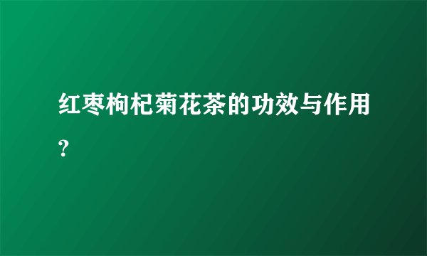 红枣枸杞菊花茶的功效与作用？