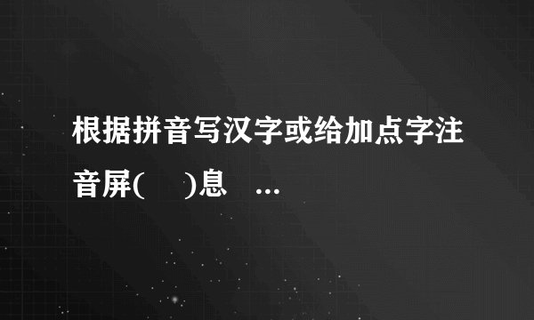 根据拼音写汉字或给加点字注音屏( )息 敛( )声 眼花缭( )乱 荻港( ) 溃退() 歼灭( ) 锐不可当( )绝 yăn ( )沿sù( ) 属( )引 着( )陆 凛( )冽 默契( ) 殚( )精竭虑 镌( )刻 桅( )杆 xián( )熟 浩h àn( )