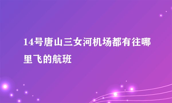14号唐山三女河机场都有往哪里飞的航班