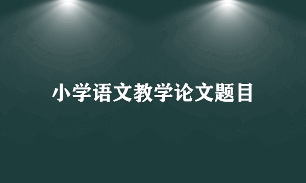 小学语文教学论文题目