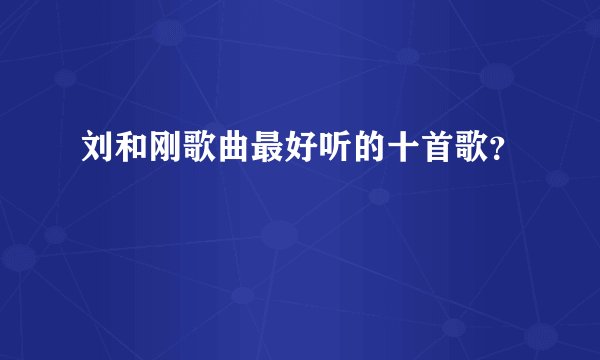 刘和刚歌曲最好听的十首歌？