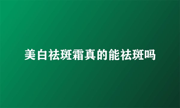 美白祛斑霜真的能祛斑吗