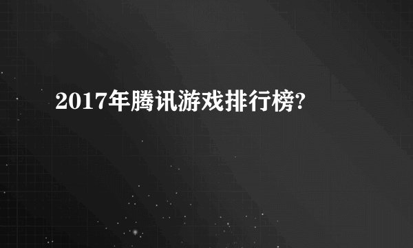 2017年腾讯游戏排行榜?