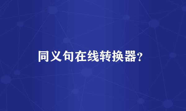 同义句在线转换器？