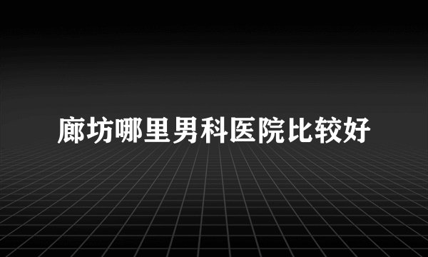 廊坊哪里男科医院比较好