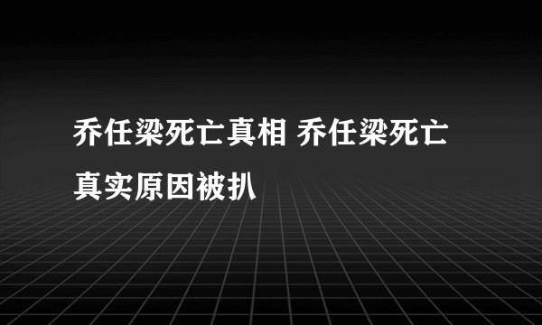 乔任梁死亡真相 乔任梁死亡真实原因被扒