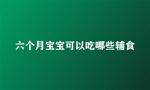 六个月宝宝可以吃哪些辅食
