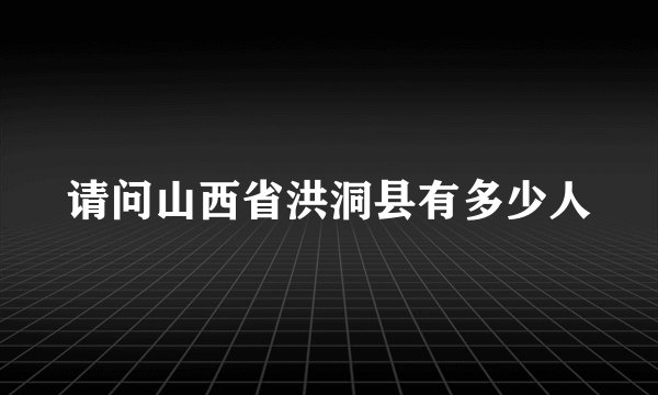 请问山西省洪洞县有多少人