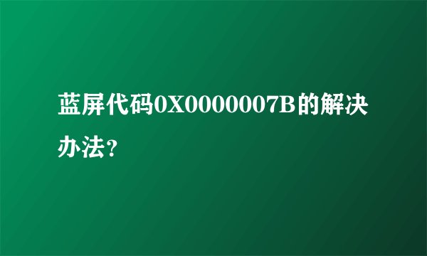 蓝屏代码0X0000007B的解决办法？