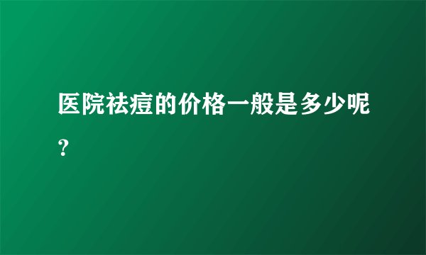 医院祛痘的价格一般是多少呢？