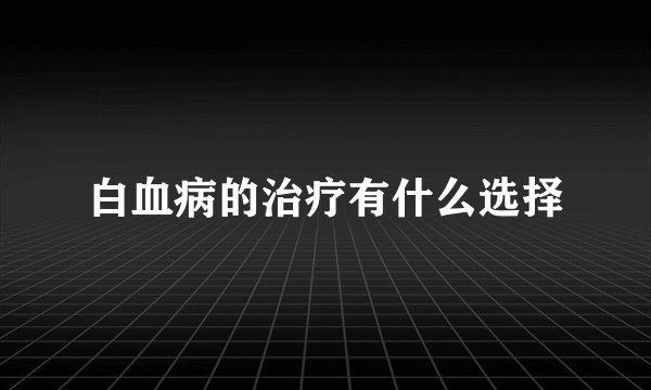 白血病的治疗有什么选择