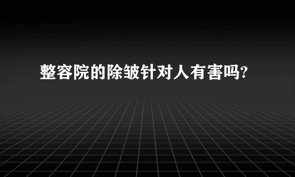整容院的除皱针对人有害吗?