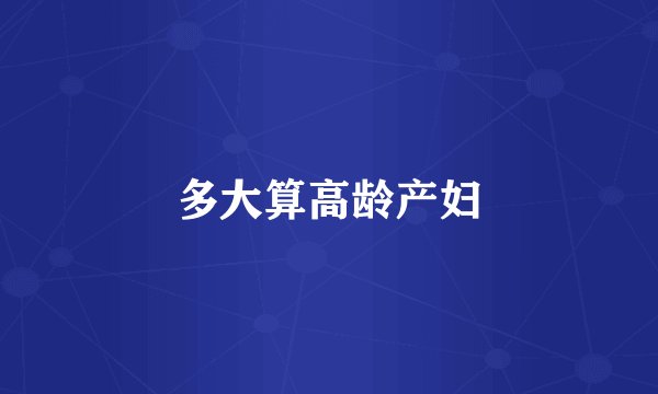 多大算高龄产妇